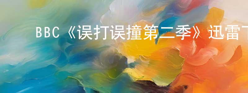 ﻿安东子的网络影视资源,﻿BBC《误打误撞第二季》迅雷下载/在线观看/百度云-都市/情感-美剧天堂